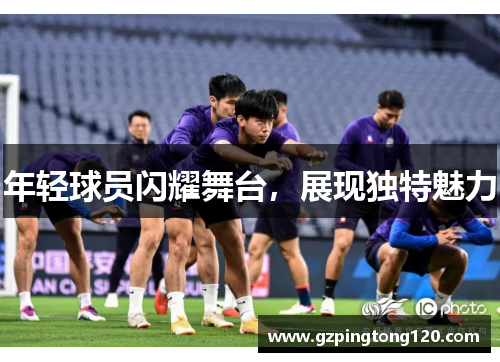 年轻球员闪耀舞台，展现独特魅力