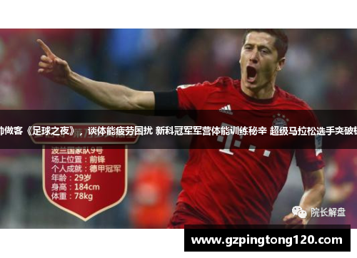 拜仁主帅做客《足球之夜》，谈体能疲劳困扰 新科冠军军营体能训练秘辛 超级马拉松选手突破极限挑战