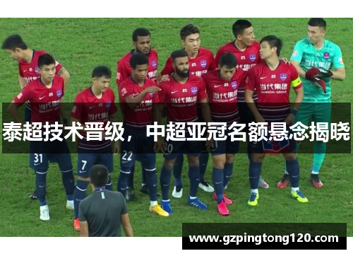 泰超技术晋级，中超亚冠名额悬念揭晓
